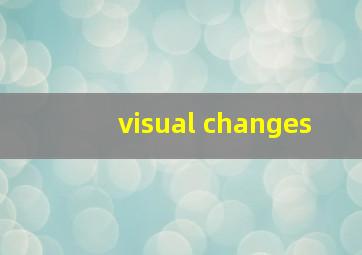 visual changes